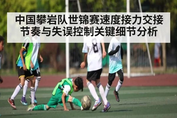 中国攀岩队世锦赛速度接力交接节奏与失误控制关键细节分析